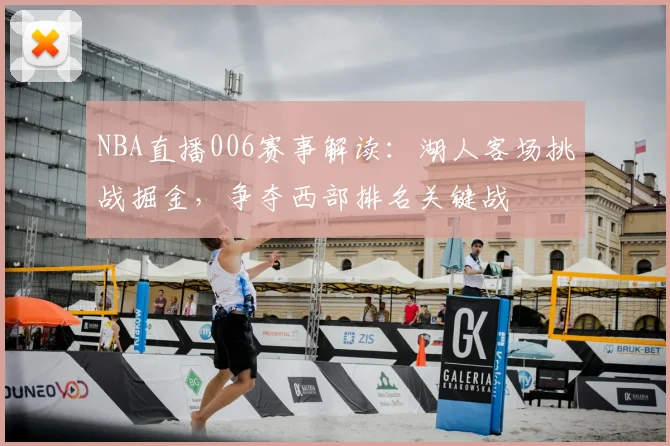 NBA直播006赛事解读：湖人客场挑战掘金，争夺西部排名关键战