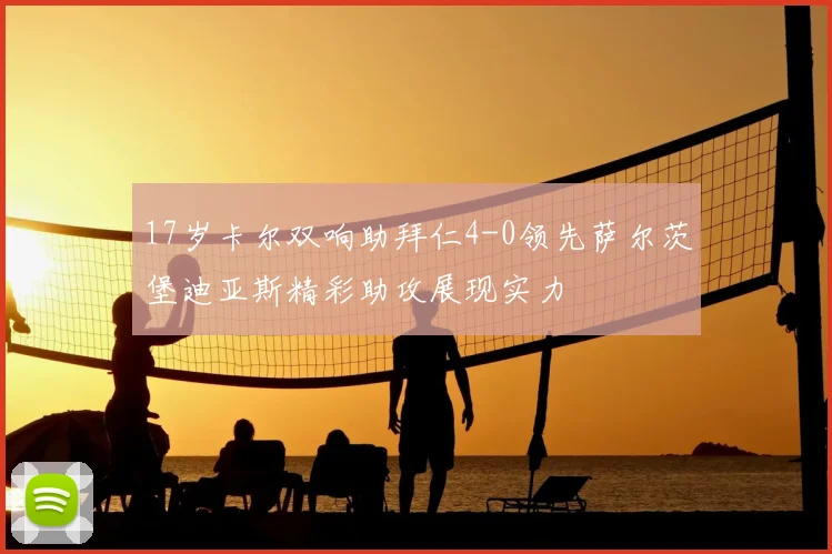 17岁卡尔双响助拜仁4-0领先萨尔茨堡迪亚斯精彩助攻展现实力