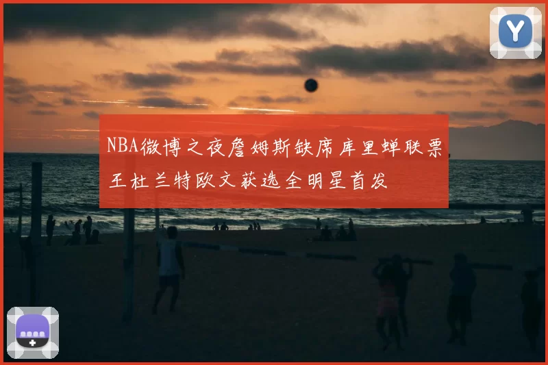 NBA微博之夜詹姆斯缺席库里蝉联票王杜兰特欧文获选全明星首发