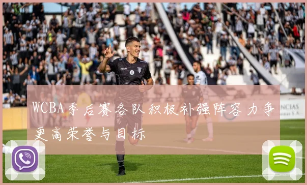 WCBA季后赛各队积极补强阵容力争更高荣誉与目标
