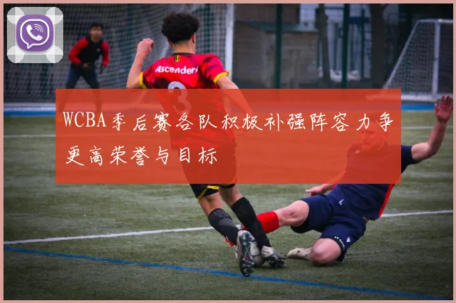 WCBA季后赛各队积极补强阵容力争更高荣誉与目标