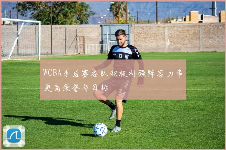 WCBA季后赛各队积极补强阵容力争更高荣誉与目标