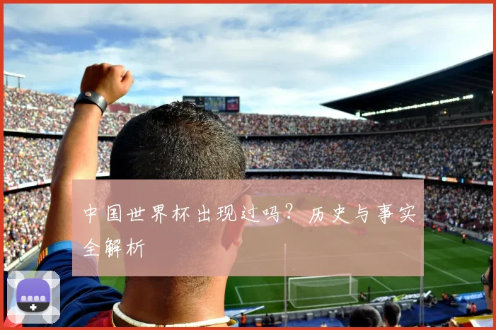 中国世界杯出现过吗？历史与事实全解析