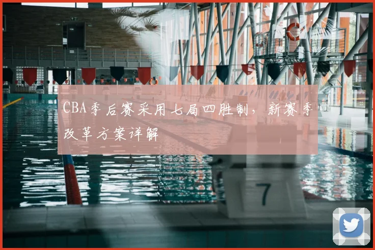 CBA季后赛采用七局四胜制，新赛季改革方案详解