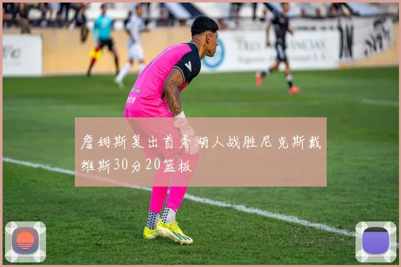 詹姆斯复出首秀湖人战胜尼克斯戴维斯30分20篮板