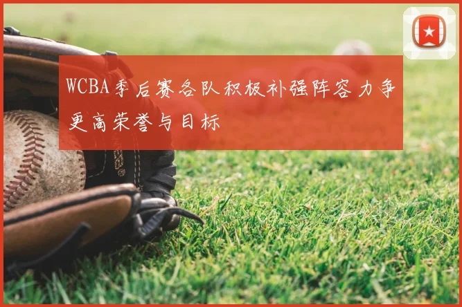 WCBA季后赛各队积极补强阵容力争更高荣誉与目标