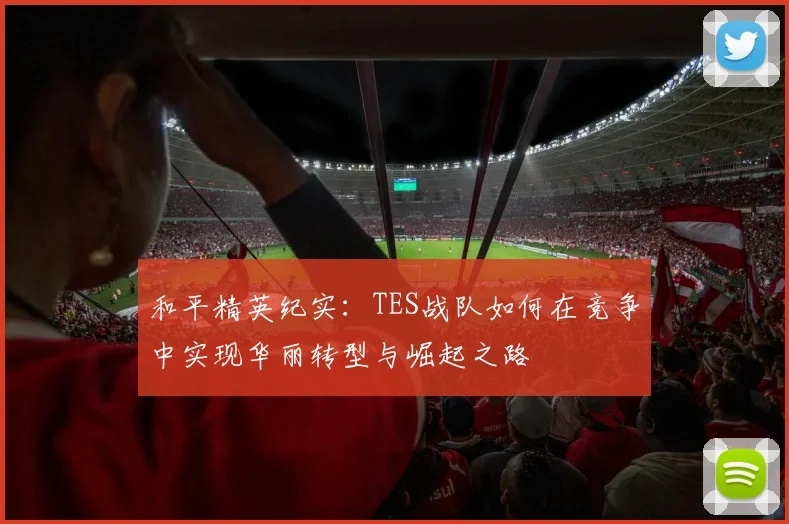 和平精英纪实：TES战队如何在竞争中实现华丽转型与崛起之路