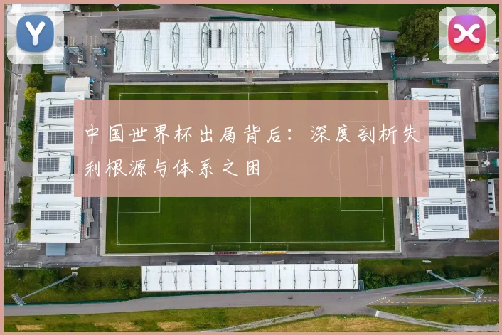 中国世界杯出局背后：深度剖析失利根源与体系之困