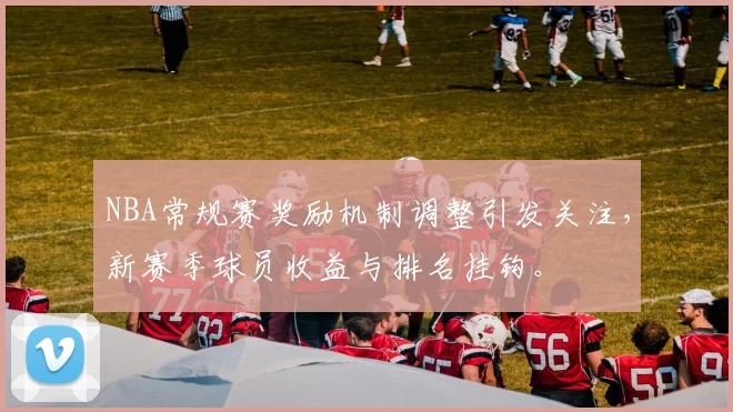 NBA常规赛奖励机制调整引发关注,新赛季球员收益与排名挂钩。