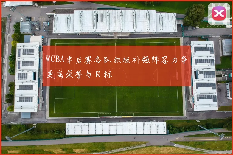 WCBA季后赛各队积极补强阵容力争更高荣誉与目标