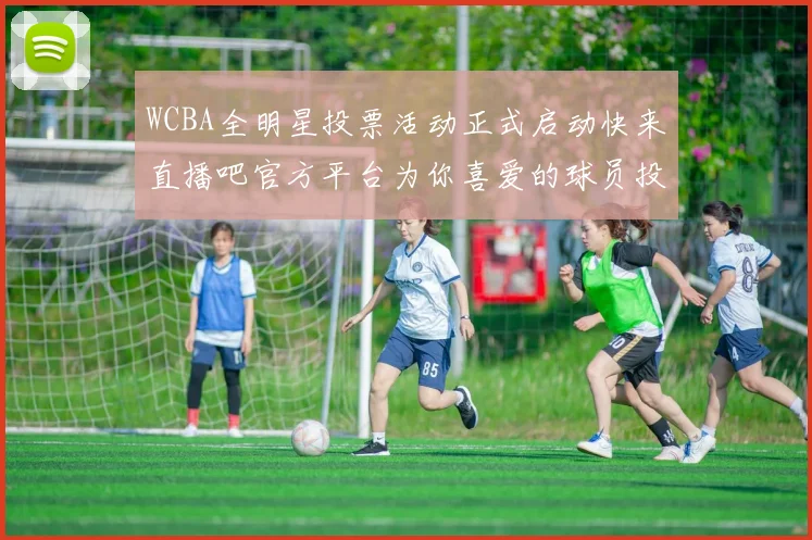 WCBA全明星投票活动正式启动快来直播吧官方平台为你喜爱的球员投票吧