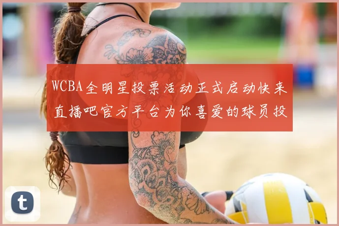 WCBA全明星投票活动正式启动快来直播吧官方平台为你喜爱的球员投票吧