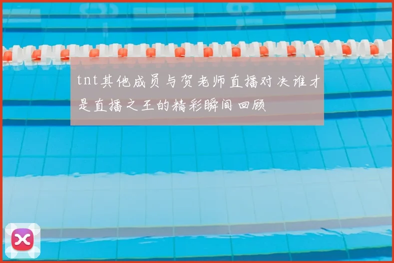 tnt其他成员与贺老师直播对决谁才是直播之王的精彩瞬间回顾