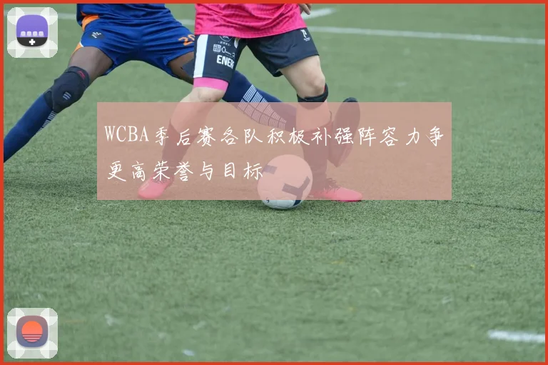 WCBA季后赛各队积极补强阵容力争更高荣誉与目标