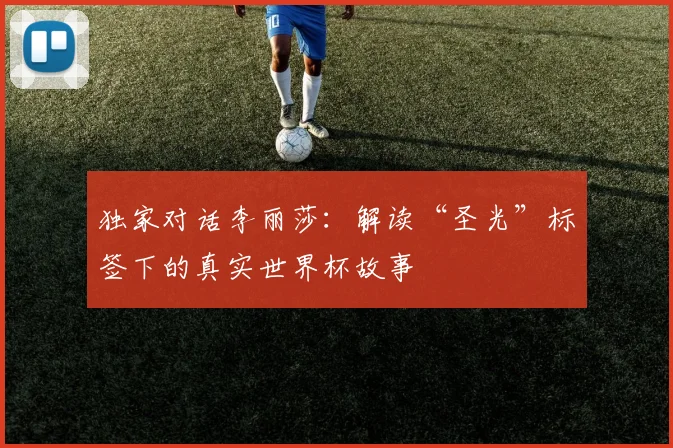 独家对话李丽莎：解读“圣光”标签下的真实世界杯故事