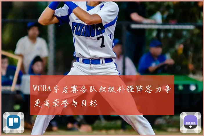 WCBA季后赛各队积极补强阵容力争更高荣誉与目标