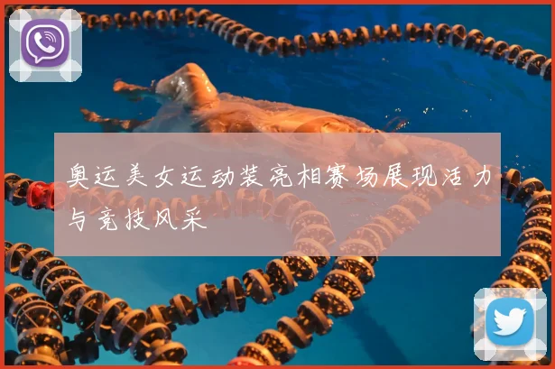 奥运美女运动装亮相赛场展现活力与竞技风采