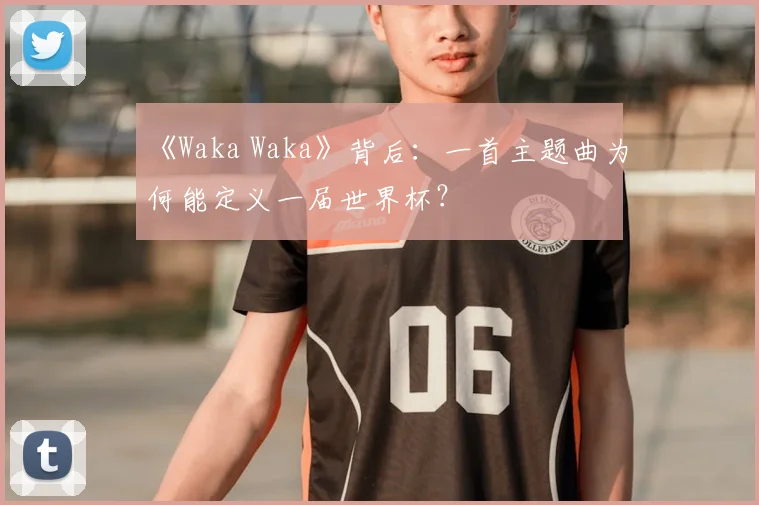 《Waka Waka》背后：一首主题曲为何能定义一届世界杯？