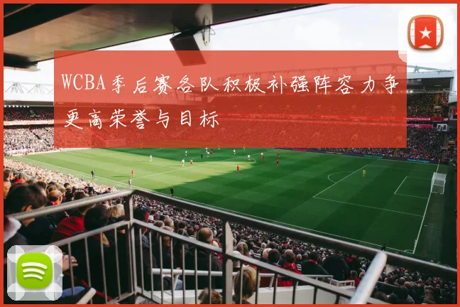 WCBA季后赛各队积极补强阵容力争更高荣誉与目标