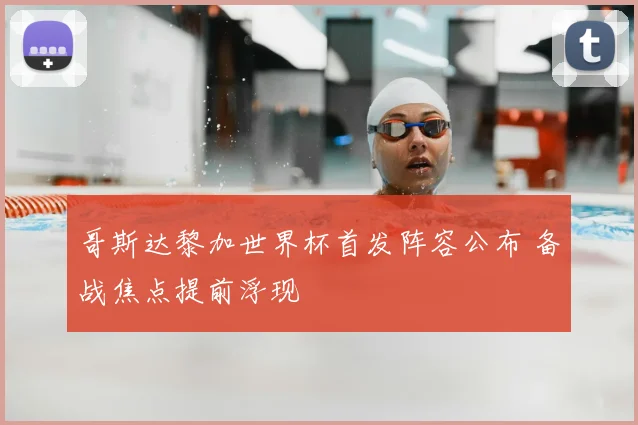 哥斯达黎加世界杯首发阵容公布 备战焦点提前浮现