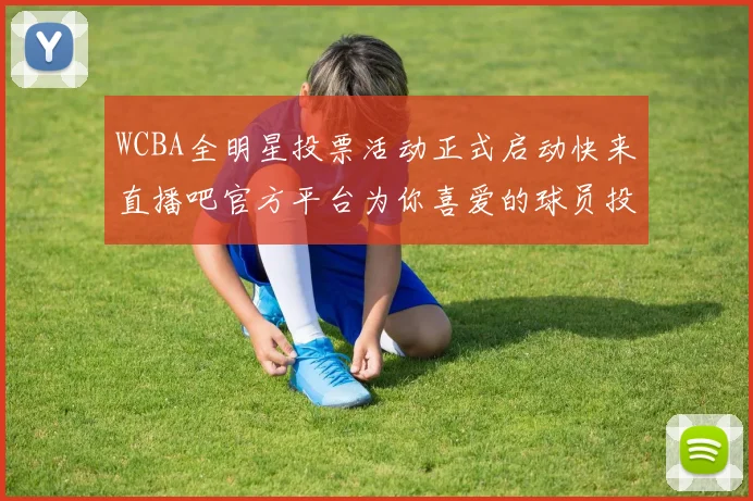 WCBA全明星投票活动正式启动快来直播吧官方平台为你喜爱的球员投票吧