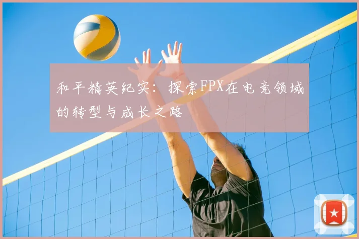 和平精英纪实：探索FPX在电竞领域的转型与成长之路