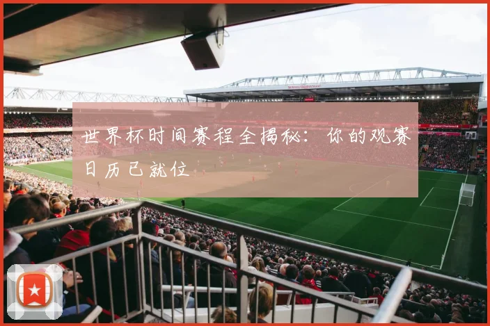 世界杯时间赛程全揭秘：你的观赛日历已就位