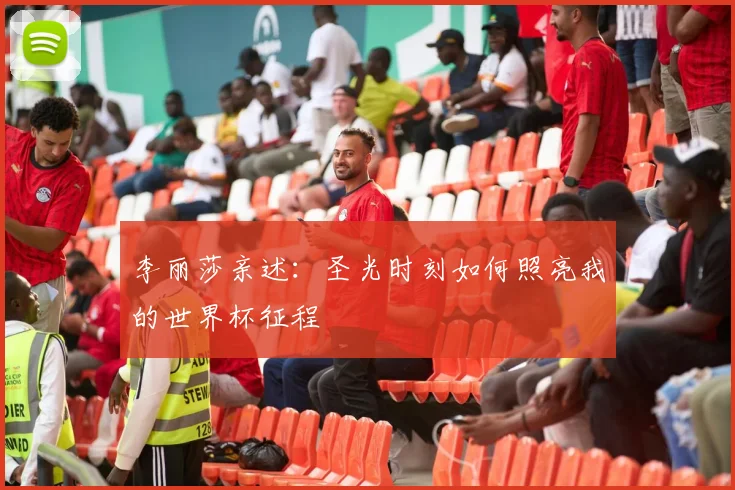 李丽莎亲述：圣光时刻如何照亮我的世界杯征程