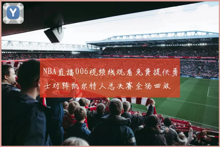 NBA直播006视频线观看免费提供勇士对阵凯尔特人总决赛全场回放