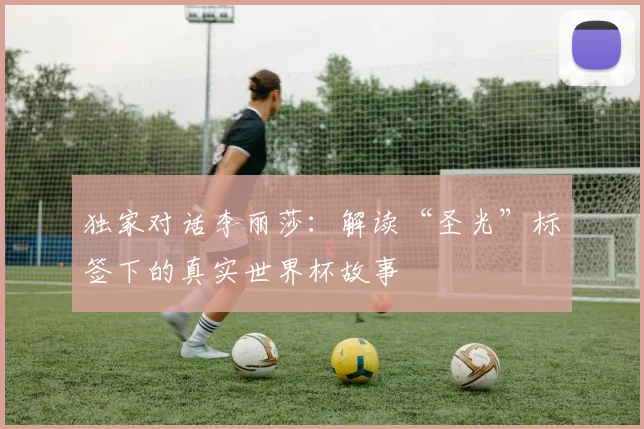 独家对话李丽莎：解读“圣光”标签下的真实世界杯故事